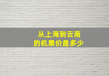 从上海到云南的机票价是多少