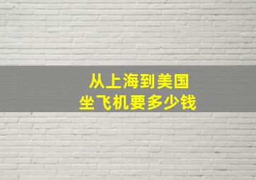 从上海到美国坐飞机要多少钱