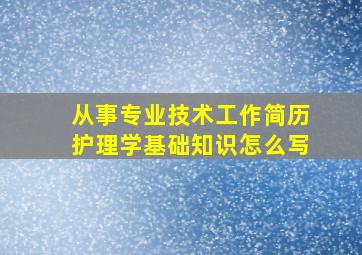 从事专业技术工作简历护理学基础知识怎么写