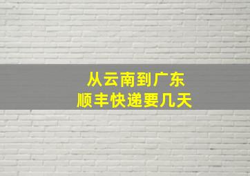 从云南到广东顺丰快递要几天