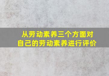 从劳动素养三个方面对自己的劳动素养进行评价