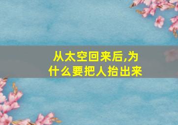 从太空回来后,为什么要把人抬出来