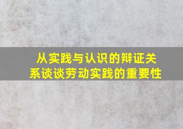 从实践与认识的辩证关系谈谈劳动实践的重要性