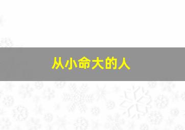 从小命大的人