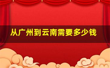 从广州到云南需要多少钱