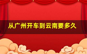 从广州开车到云南要多久