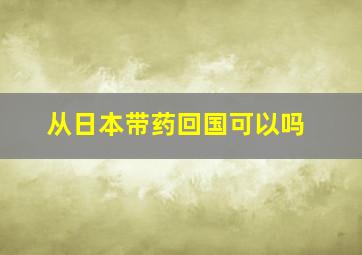 从日本带药回国可以吗