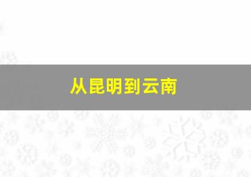 从昆明到云南