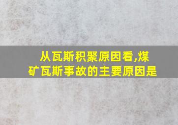 从瓦斯积聚原因看,煤矿瓦斯事故的主要原因是