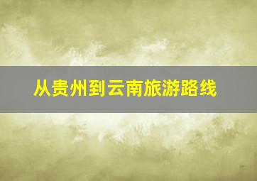 从贵州到云南旅游路线