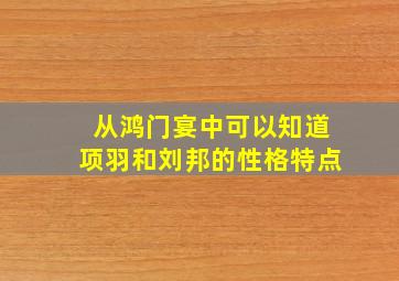 从鸿门宴中可以知道项羽和刘邦的性格特点