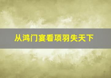 从鸿门宴看项羽失天下