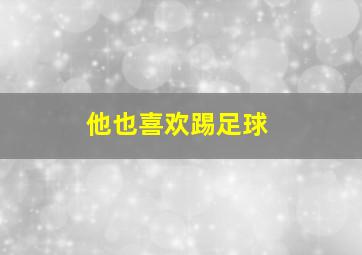 他也喜欢踢足球