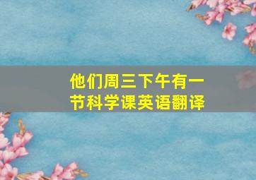 他们周三下午有一节科学课英语翻译