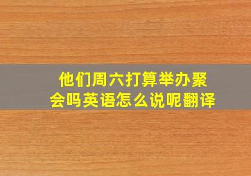 他们周六打算举办聚会吗英语怎么说呢翻译