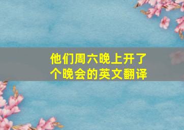 他们周六晚上开了个晚会的英文翻译