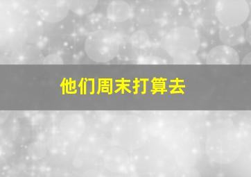 他们周末打算去