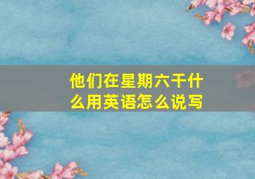 他们在星期六干什么用英语怎么说写