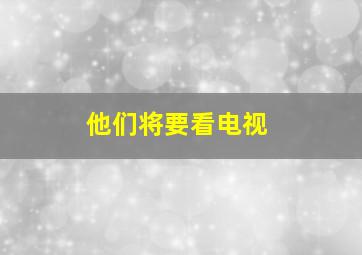 他们将要看电视