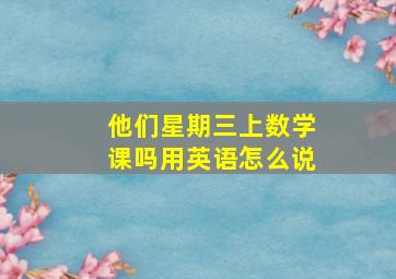 他们星期三上数学课吗用英语怎么说