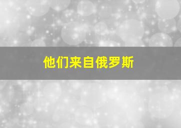 他们来自俄罗斯