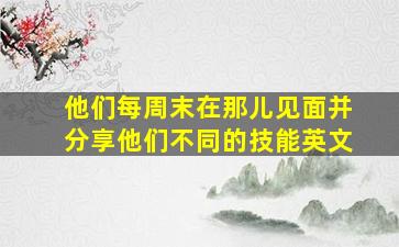 他们每周末在那儿见面并分享他们不同的技能英文