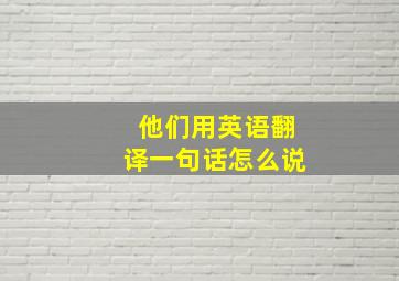 他们用英语翻译一句话怎么说