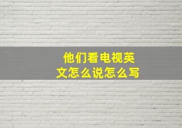 他们看电视英文怎么说怎么写