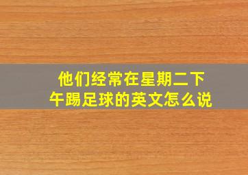 他们经常在星期二下午踢足球的英文怎么说