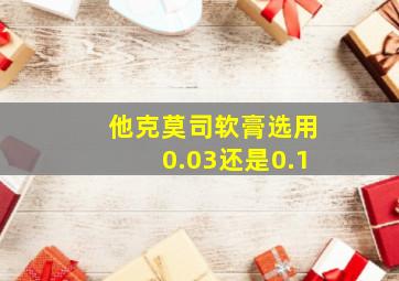 他克莫司软膏选用0.03还是0.1