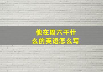 他在周六干什么的英语怎么写