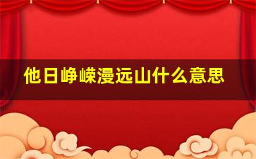 他日峥嵘漫远山什么意思