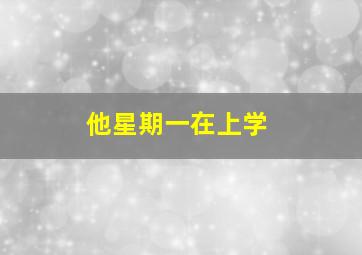 他星期一在上学