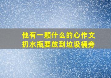 他有一颗什么的心作文扔水瓶要放到垃圾桶旁