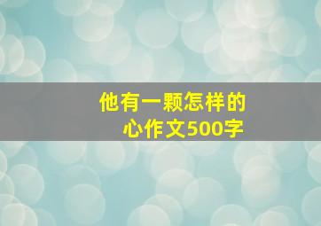 他有一颗怎样的心作文500字