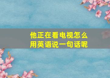 他正在看电视怎么用英语说一句话呢