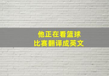 他正在看篮球比赛翻译成英文