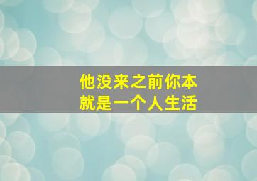 他没来之前你本就是一个人生活