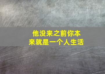 他没来之前你本来就是一个人生活