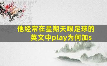 他经常在星期天踢足球的英文中play为何加s