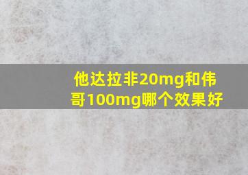 他达拉非20mg和伟哥100mg哪个效果好