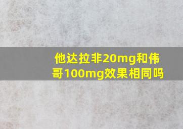 他达拉非20mg和伟哥100mg效果相同吗