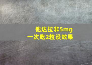 他达拉非5mg一次吃2粒没效果