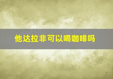 他达拉非可以喝咖啡吗