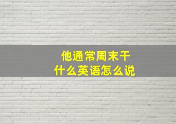 他通常周末干什么英语怎么说