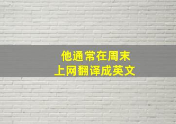 他通常在周末上网翻译成英文