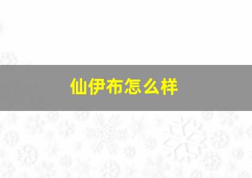 仙伊布怎么样