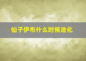 仙子伊布什么时候进化