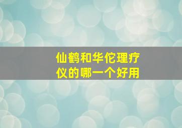 仙鹤和华佗理疗仪的哪一个好用