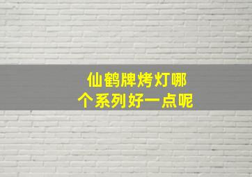 仙鹤牌烤灯哪个系列好一点呢